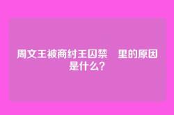 周文王被商纣王囚禁羑里的原因是什么？