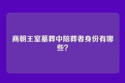 商朝王室墓葬中陪葬者身份有哪些？