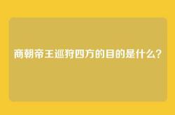 商朝帝王巡狩四方的目的是什么？