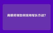 商朝将领如何统帅军队作战？