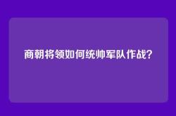 商朝将领如何统帅军队作战？