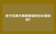 微子启离开商朝都城时的心情如何？