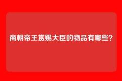 商朝帝王赏赐大臣的物品有哪些？