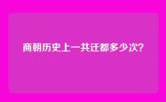 商朝历史上一共迁都多少次？
