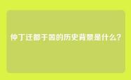 仲丁迁都于嚣的历史背景是什么？