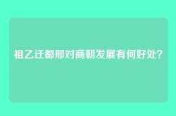 祖乙迁都邢对商朝发展有何好处？