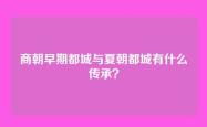 商朝早期都城与夏朝都城有什么传承？