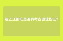 祖乙迁都庇是否有考古遗址佐证？