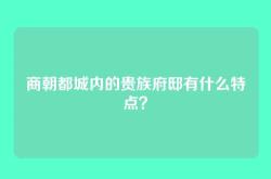 商朝都城内的贵族府邸有什么特点？