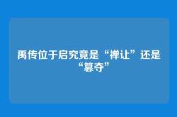 禹传位于启究竟是“禅让”还是“篡夺”