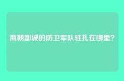 商朝都城的防卫军队驻扎在哪里？