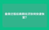 盘庚迁殷后商朝经济如何快速恢复？