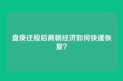 盘庚迁殷后商朝经济如何快速恢复？
