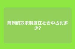 商朝的奴隶制度在社会中占比多少？