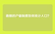 商朝的户籍制度如何统计人口？