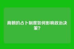商朝的占卜制度如何影响政治决策？