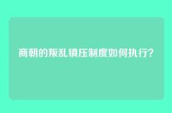 商朝的叛乱镇压制度如何执行？