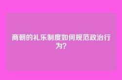 商朝的礼乐制度如何规范政治行为？