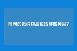 商朝的贡纳物品包括哪些种类？