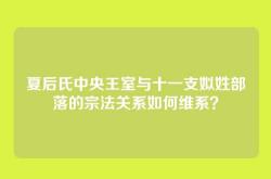 夏后氏中央王室与十一支姒姓部落的宗法关系如何维系？