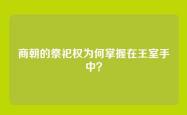 商朝的祭祀权为何掌握在王室手中？
