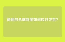 商朝的仓储制度如何应对灾荒？