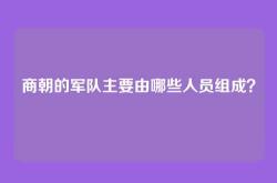 商朝的军队主要由哪些人员组成？