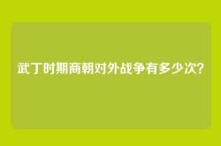 武丁时期商朝对外战争有多少次？