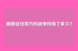 商朝征伐羌方的战争持续了多久？