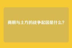 商朝与土方的战争起因是什么？