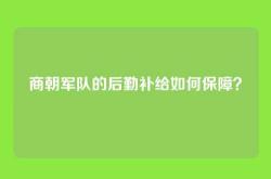 商朝军队的后勤补给如何保障？