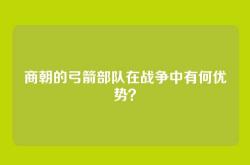 商朝的弓箭部队在战争中有何优势？