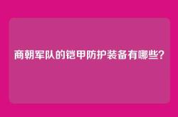 商朝军队的铠甲防护装备有哪些？