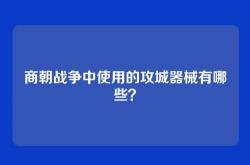商朝战争中使用的攻城器械有哪些？