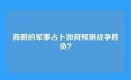 商朝的军事占卜如何预测战争胜负？