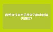 商朝征伐周方的战争为何未能消灭周族？