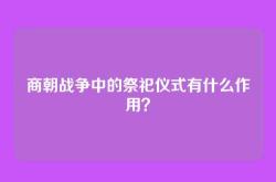 商朝战争中的祭祀仪式有什么作用？