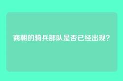 商朝的骑兵部队是否已经出现？