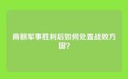 商朝军事胜利后如何处置战败方国？