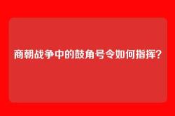商朝战争中的鼓角号令如何指挥？