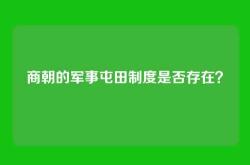 商朝的军事屯田制度是否存在？