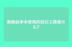 商朝战争中使用的投石工具是什么？
