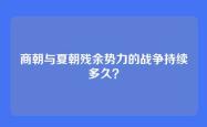 商朝与夏朝残余势力的战争持续多久？
