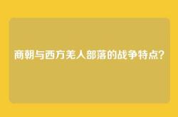 商朝与西方羌人部落的战争特点？