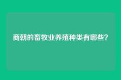 商朝的畜牧业养殖种类有哪些？
