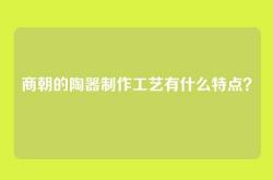 商朝的陶器制作工艺有什么特点？