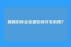 商朝的林业资源如何开发利用？