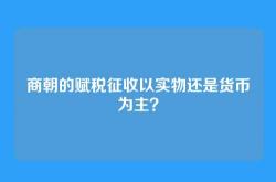 商朝的赋税征收以实物还是货币为主？