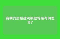商朝的房屋建筑根据等级有何差异？