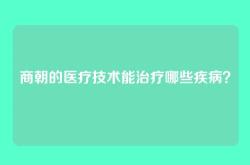 商朝的医疗技术能治疗哪些疾病？